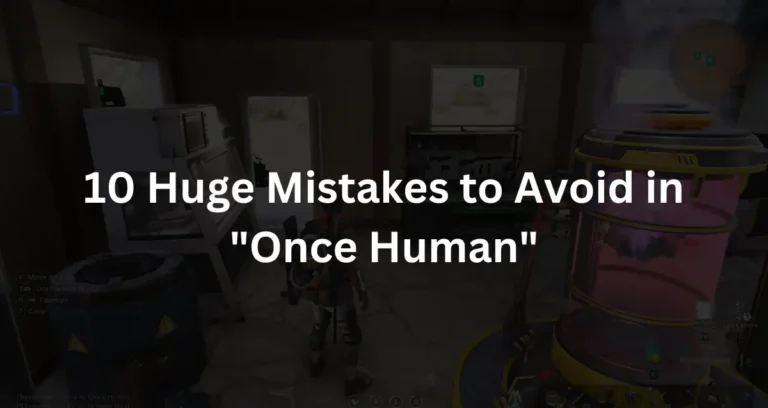 10 Huge Mistakes to Avoid in “Once Human”