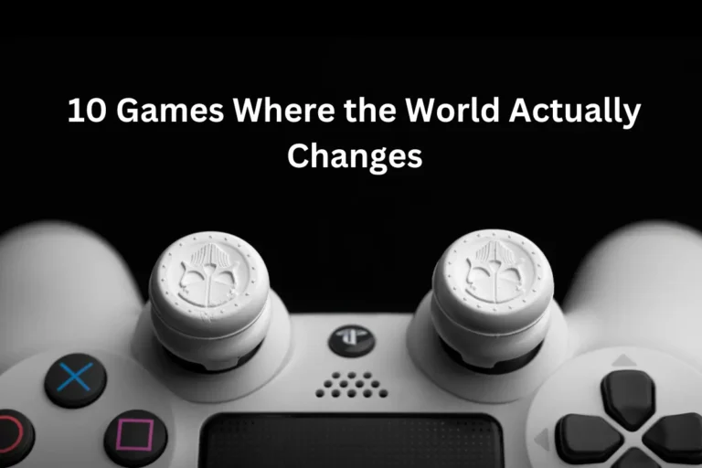 10 Games Where the World Actually Changes