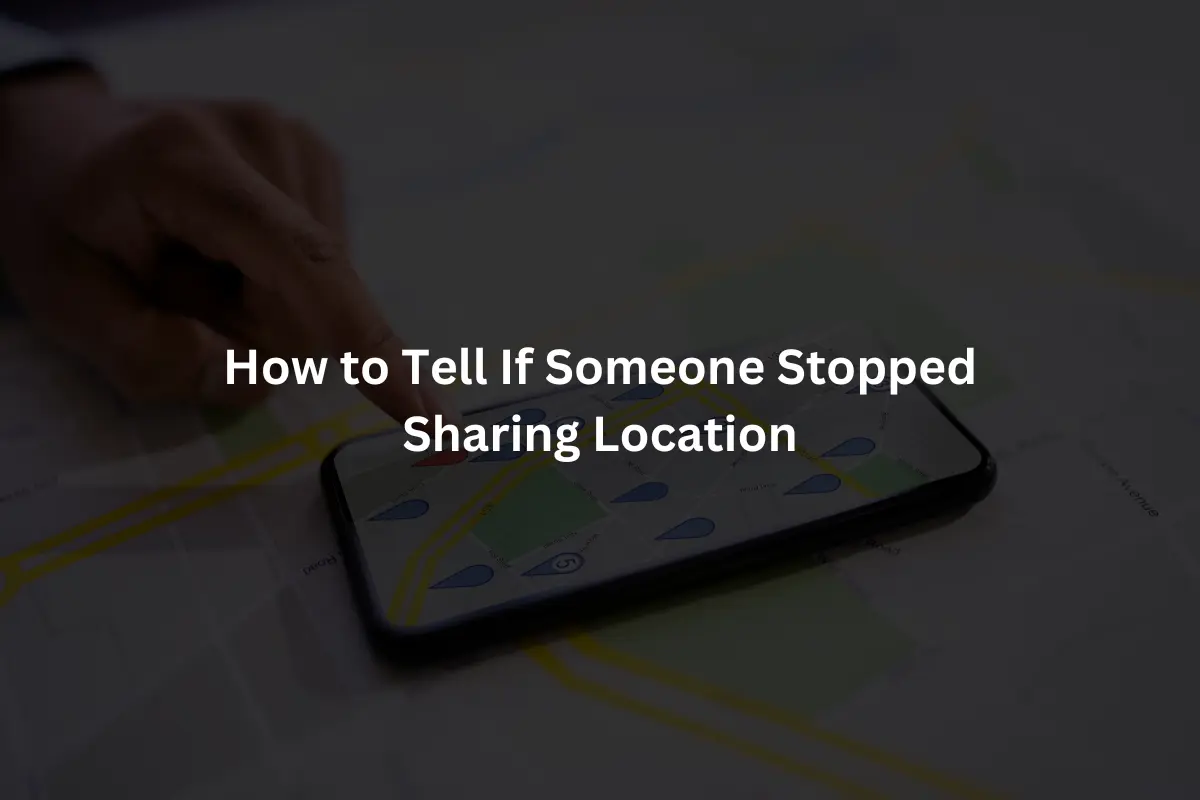 How to Tell If Someone Stopped Sharing Location