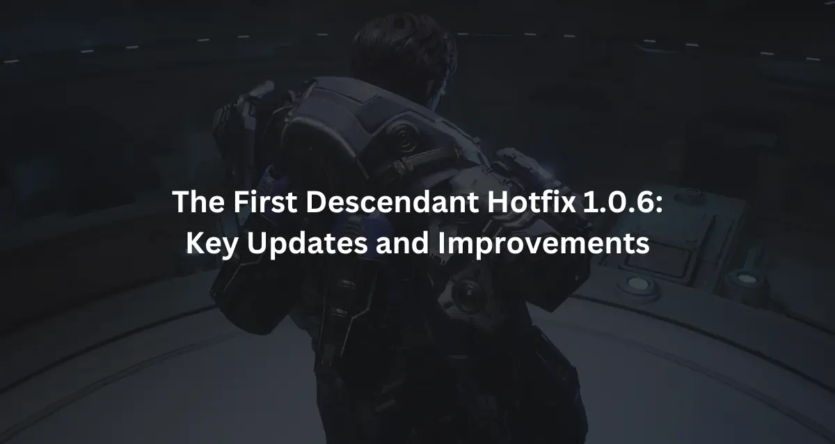 The First Descendant Hotfix 1.0.6 Key Updates and Improvements