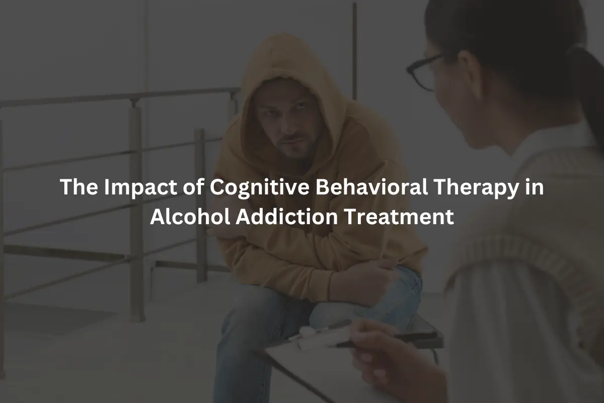 The Impact of Cognitive Behavioral Therapy in Alcohol Addiction Treatment